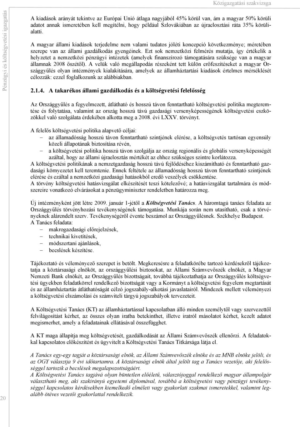 Ezt sok nemzetközi felmérés mutatja, így értékelik a helyzetet a nemzetközi pénzügyi intézetek (amelyek finanszírozó támogatására szüksége van a magyar államnak 2008 őszétől).