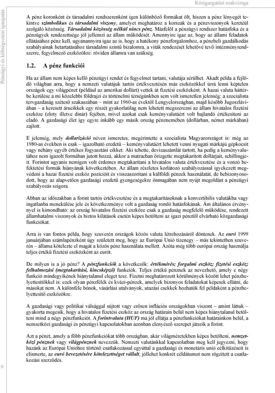 Amennyire igaz az, hogy az állami feladatok ellátásához pénz kell, ugyanannyira igaz az is, hogy a hatékony pénzforgalomhoz, a pénzbeli gazdálkodás szabályainak betartatásához társadalmi szintű