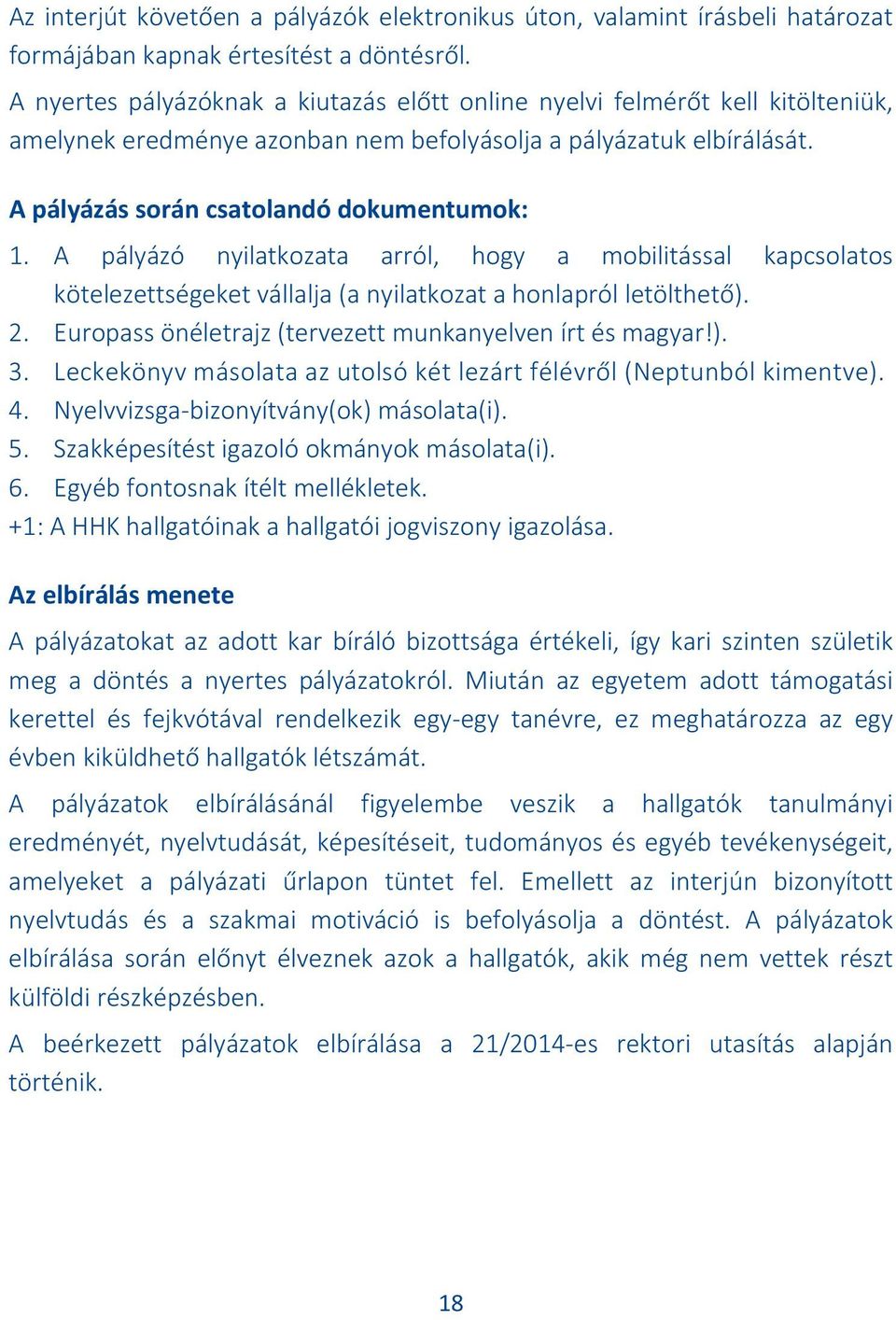 A pályázó nyilatkozata arról, hogy a mobilitással kapcsolatos kötelezettségeket vállalja (a nyilatkozat a honlapról letölthető). 2. Europass önéletrajz (tervezett munkanyelven írt és magyar!). 3.