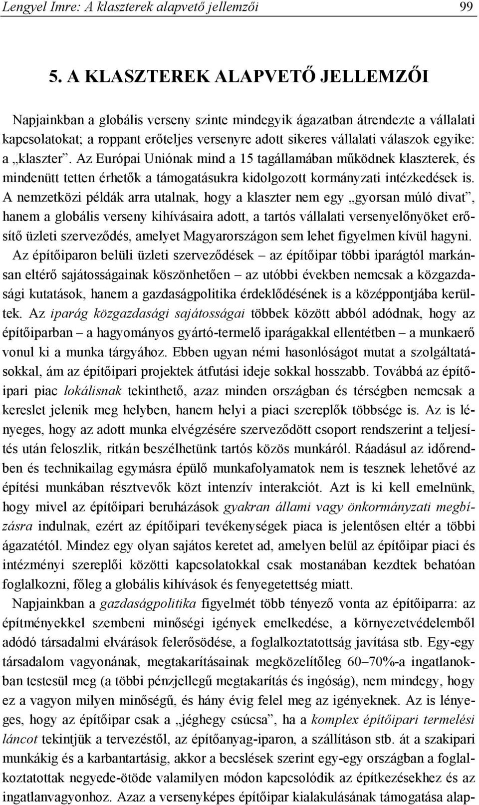 a klaszter. Az Európai Uniónak mind a 15 tagállamában működnek klaszterek, és mindenütt tetten érhetők a támogatásukra kidolgozott kormányzati intézkedések is.