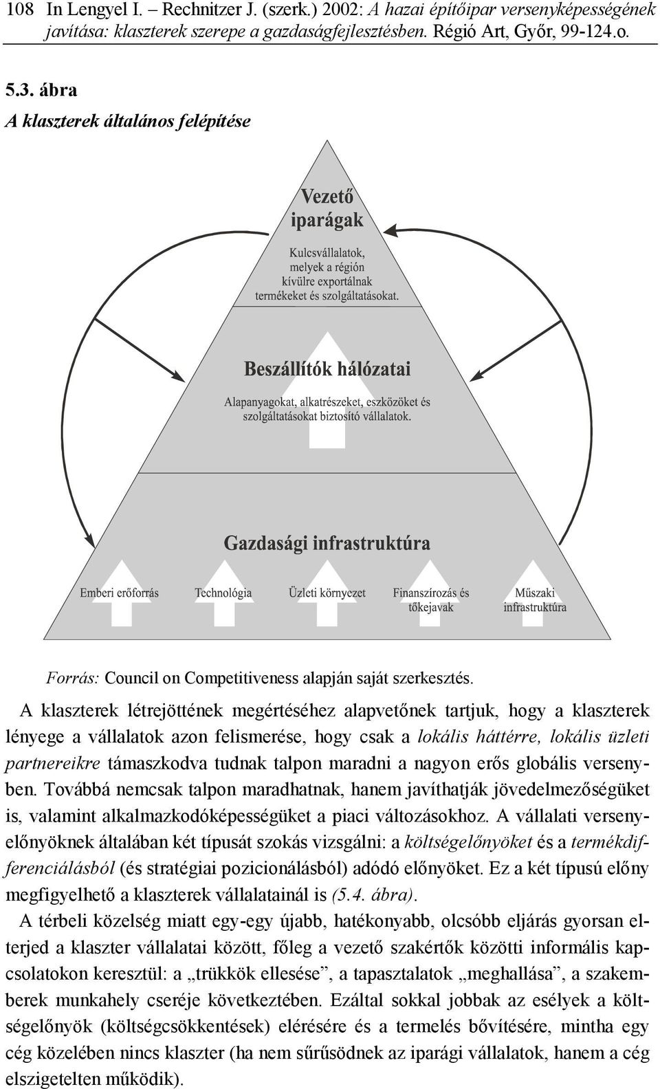 A klaszterek létrejöttének megértéséhez alapvetőnek tartjuk, hogy a klaszterek lényege a vállalatok azon felismerése, hogy csak a lokális háttérre, lokális üzleti partnereikre támaszkodva tudnak