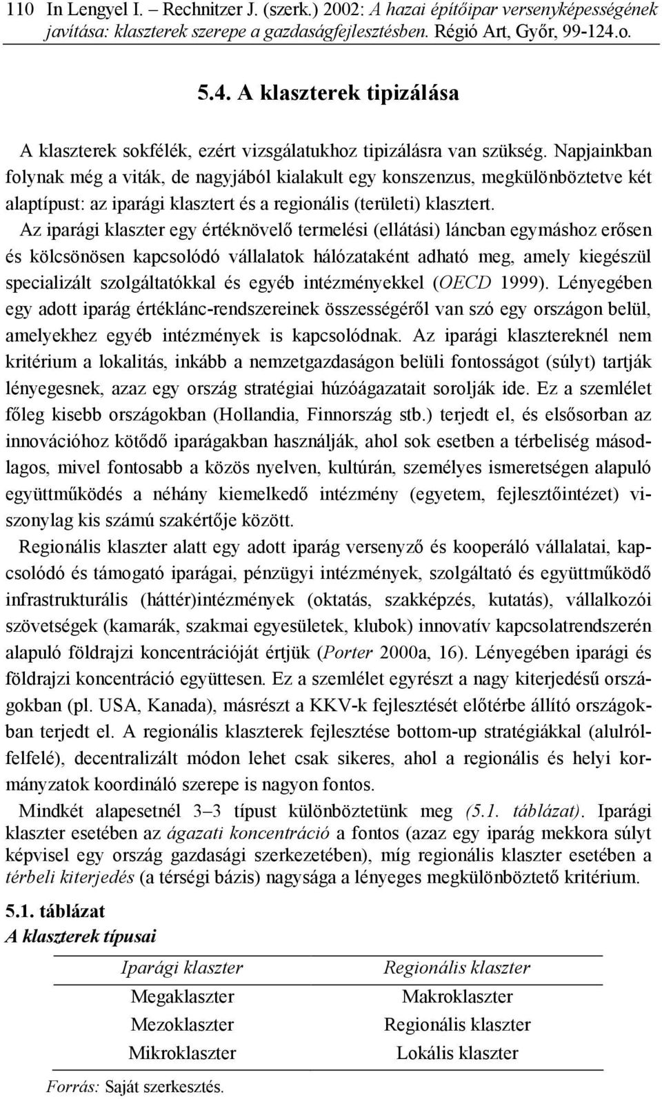 Napjainkban folynak még a viták, de nagyjából kialakult egy konszenzus, megkülönböztetve két alaptípust: az iparági klasztert és a regionális (területi) klasztert.