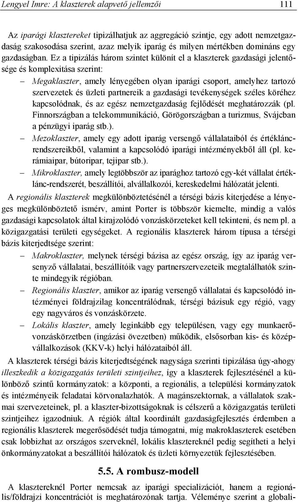 Ez a tipizálás három szintet különít el a klaszterek gazdasági jelentősége és komplexitása szerint: Megaklaszter, amely lényegében olyan iparági csoport, amelyhez tartozó szervezetek és üzleti