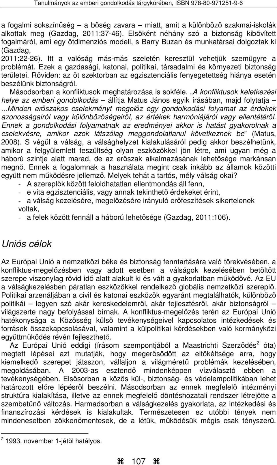 Itt a valóság más-más szeletén keresztül vehetjük szemügyre a problémát. Ezek a gazdasági, katonai, politikai, társadalmi és környezeti biztonság területei.