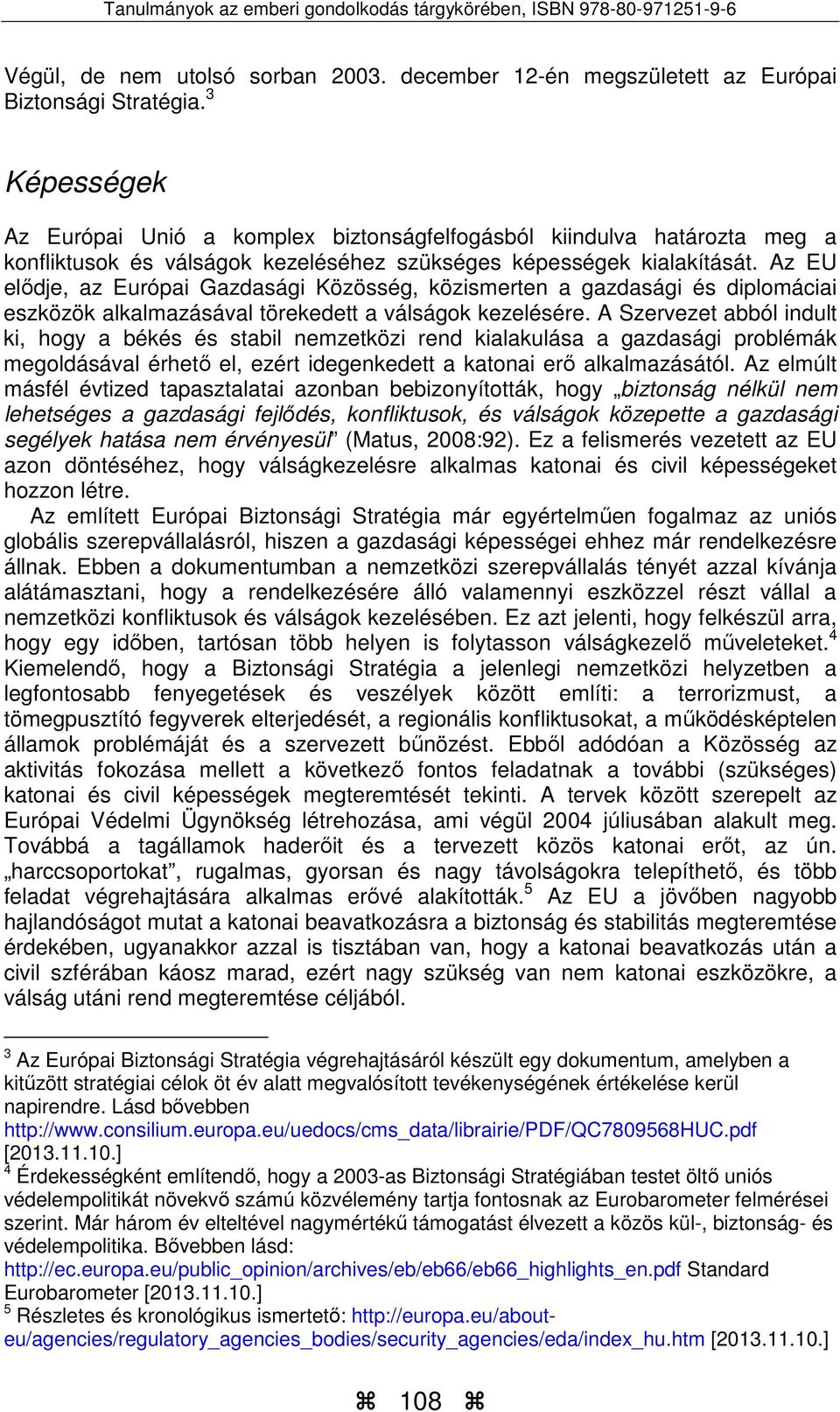 Az EU elődje, az Európai Gazdasági Közösség, közismerten a gazdasági és diplomáciai eszközök alkalmazásával törekedett a válságok kezelésére.