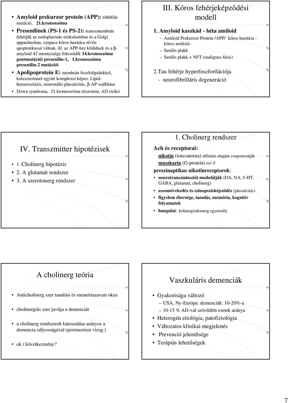 az APP-hez kötődnek és a β- amyloid 42 mennyisége fokozódik 14.kromoszóma pontmutációi presenilin-1, 1.