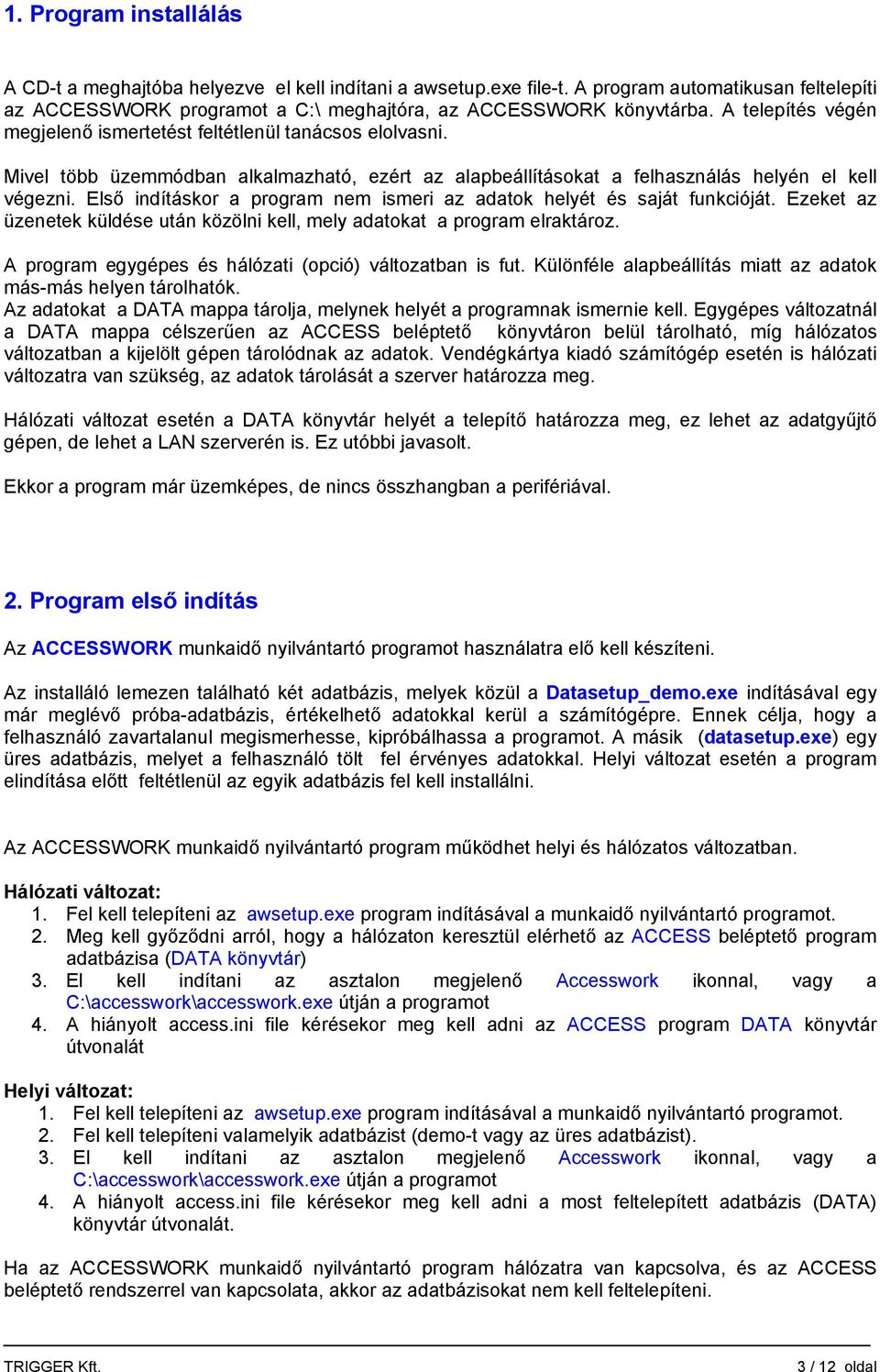 Első indításkor a program nem ismeri az adatok helyét és saját funkcióját. Ezeket az üzenetek küldése után közölni kell, mely adatokat a program elraktároz.