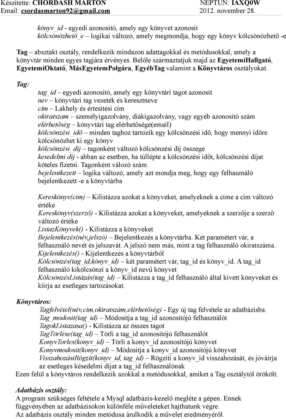 Tag: tag_id egyedi azonosító, amely egy könyvtári tagot azonosít nev könyvtári tag vezeték és keresztneve cím Lakhely és értesítési cím okiratszam személyigazolvány, diákigazolvány, vagy egyéb