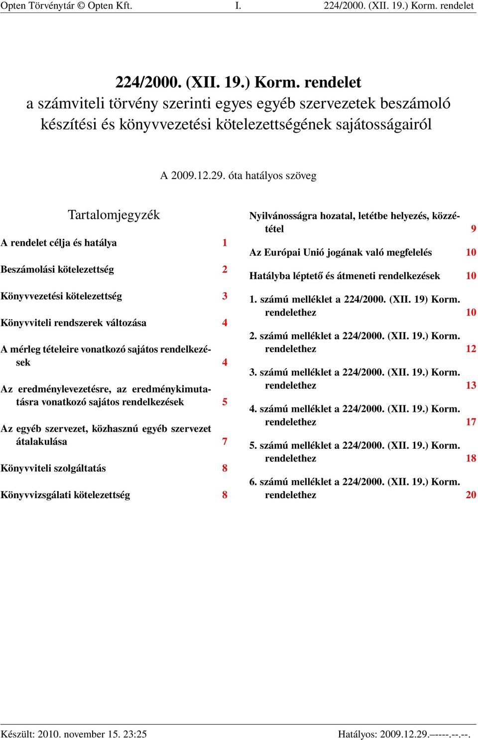 óta hatályos szöveg Tartalomjegyzék A rendelet célja és hatálya 1 Beszámolási kötelezettség 2 Könyvvezetési kötelezettség 3 Könyvviteli rendszerek változása 4 A mérleg tételeire vonatkozó sajátos