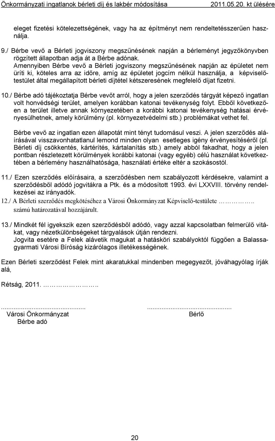 Amennyiben Bérbe vevő a Bérleti jogviszony megszűnésének napján az épületet nem üríti ki, köteles arra az időre, amíg az épületet jogcím nélkül használja, a képviselőtestület által megállapított