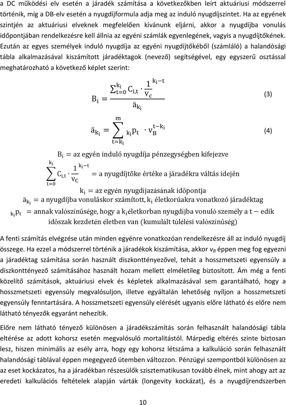 Ezután az egyes személyek induló nyugdíja az egyéni nyugdíjtőkéből (számláló) a halandósági tábla alkalmazásával kiszámított járadéktagok (nevező) segítségével, egy egyszerű osztással meghatározható