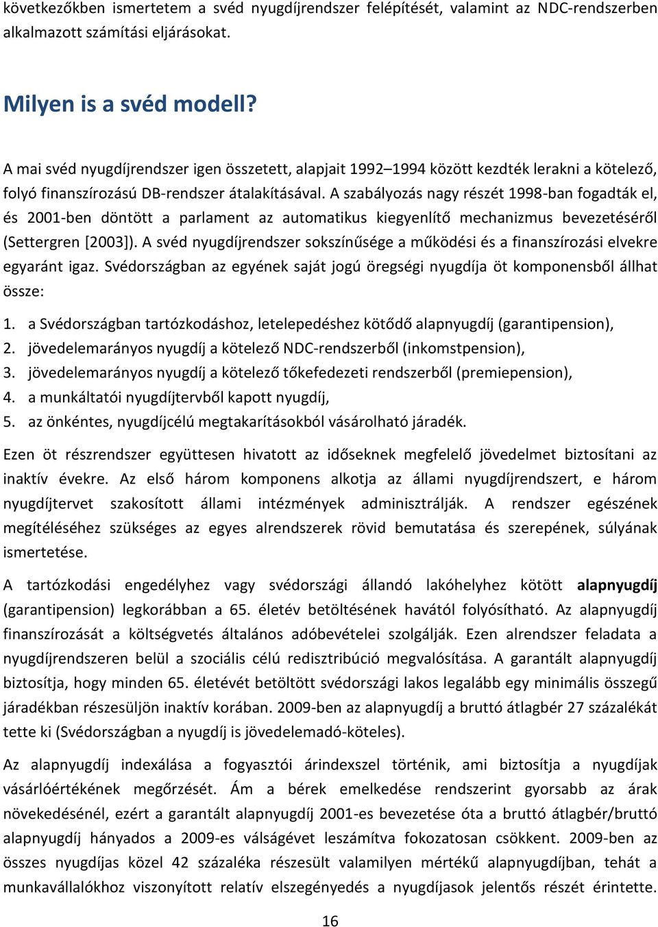 A szabályozás nagy részét 1998-ban fogadták el, és 2001-ben döntött a parlament az automatikus kiegyenlítő mechanizmus bevezetéséről (Settergren [2003]).