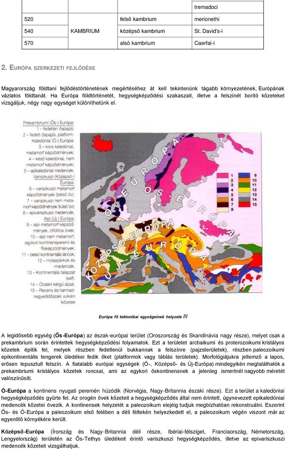 Ha Európa földtörténetét, hegységképződési szakaszait, illetve a felszínét borító kőzeteket vizsgáljuk, négy nagy egységet különíthetünk el.