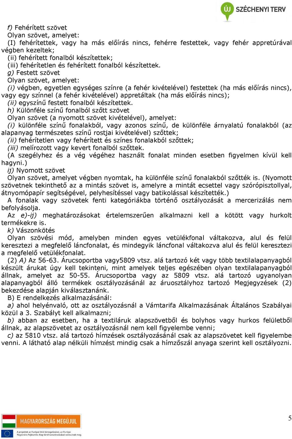 g) Festett szövet Olyan szövet, amelyet: (i) végben, egyetlen egységes színre (a fehér kivételével) festettek (ha más előírás nincs), vagy egy színnel (a fehér kivételével) appretáltak (ha más