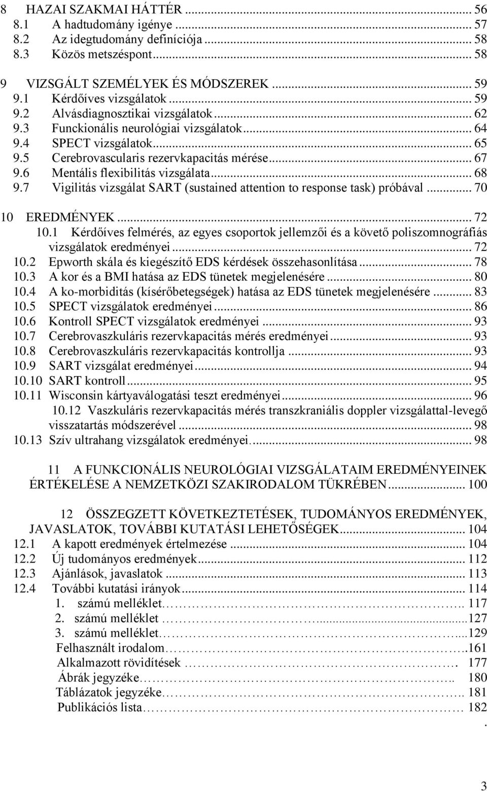 6 Mentális flexibilitás vizsgálata... 68 9.7 Vigilitás vizsgálat SART (sustained attention to response task) próbával... 70 10 EREDMÉNYEK... 72 10.