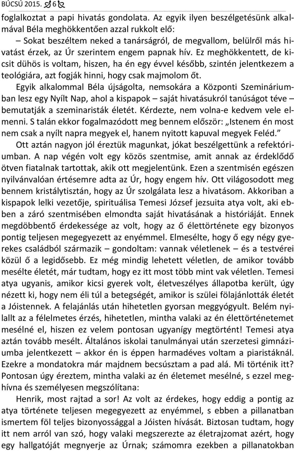 Ez meghökkentett, de kicsit dühös is voltam, hiszen, ha én egy évvel később, szintén jelentkezem a teológiára, azt fogják hinni, hogy csak majmolom őt.