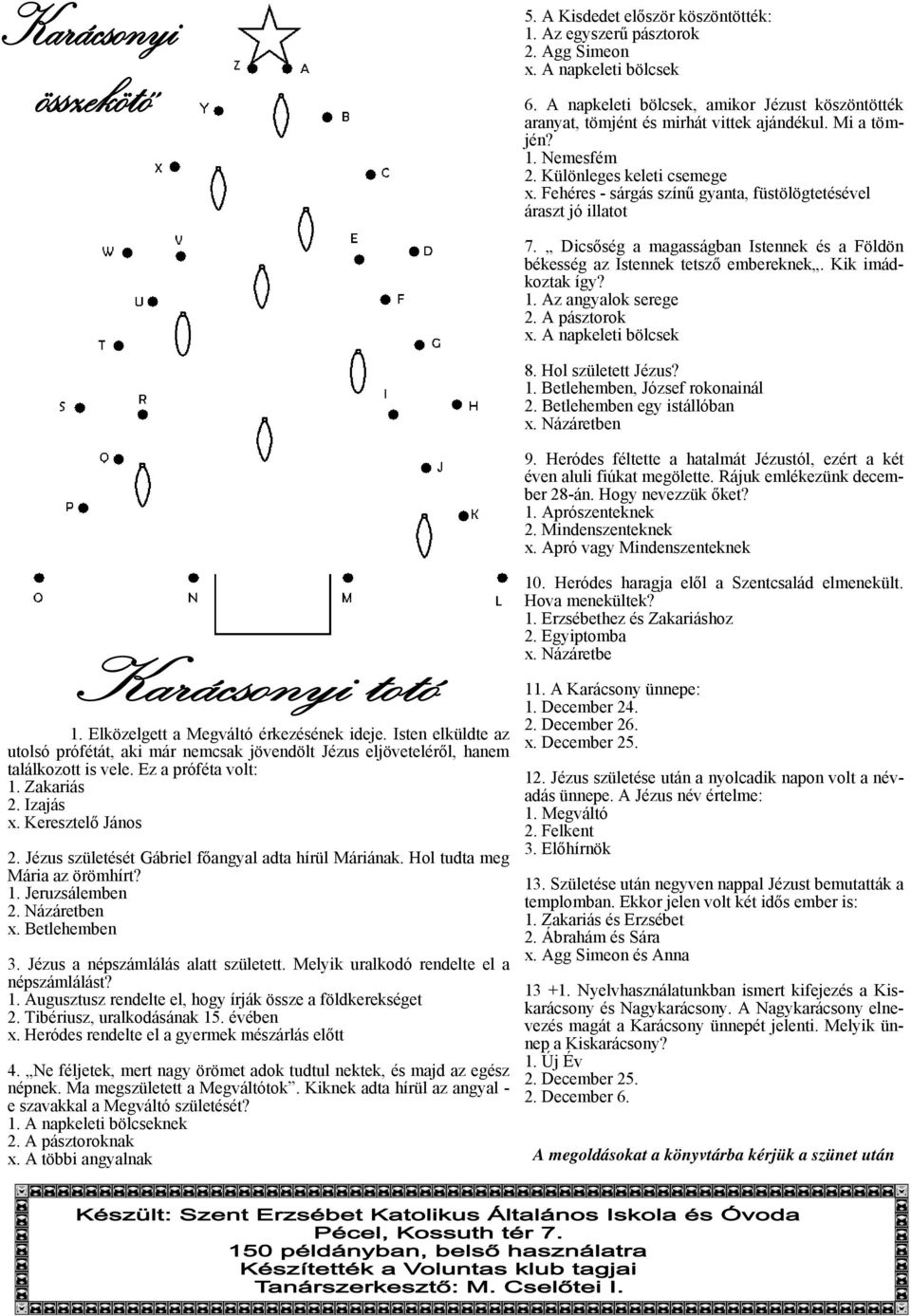 Dicsőség a magasságban Istennek és a Földön békesség az Istennek tetsző embereknek. Kik imádkoztak így? 1. Az angyalok serege 2. A pásztorok x. A napkeleti bölcsek 8. Hol született Jézus? 1. Betlehemben, József rokonainál 2.