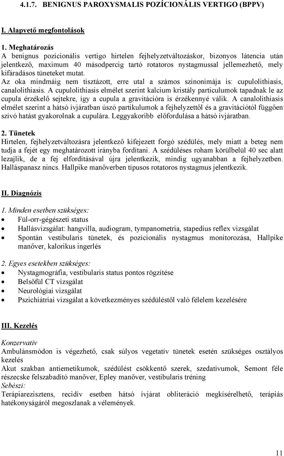 nystagmussal jellemezhető, mely kifáradásos tüneteket mutat. Az oka mindmáig nem tisztázott, erre utal a számos szinonimája is: cupulolithiasis, canalolithiasis.