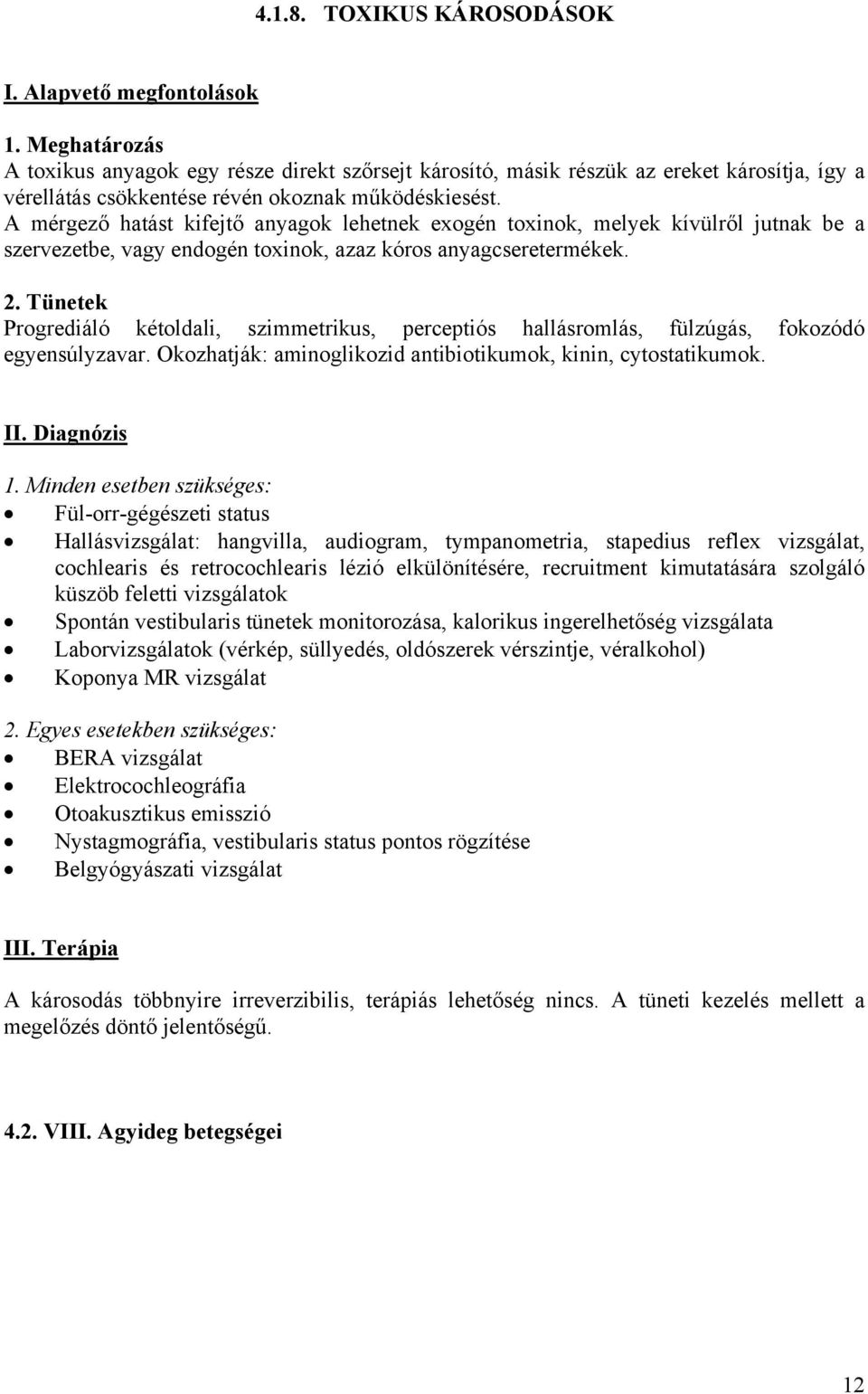 Progrediáló kétoldali, szimmetrikus, perceptiós hallásromlás, fülzúgás, fokozódó egyensúlyzavar. Okozhatják: aminoglikozid antibiotikumok, kinin, cytostatikumok.