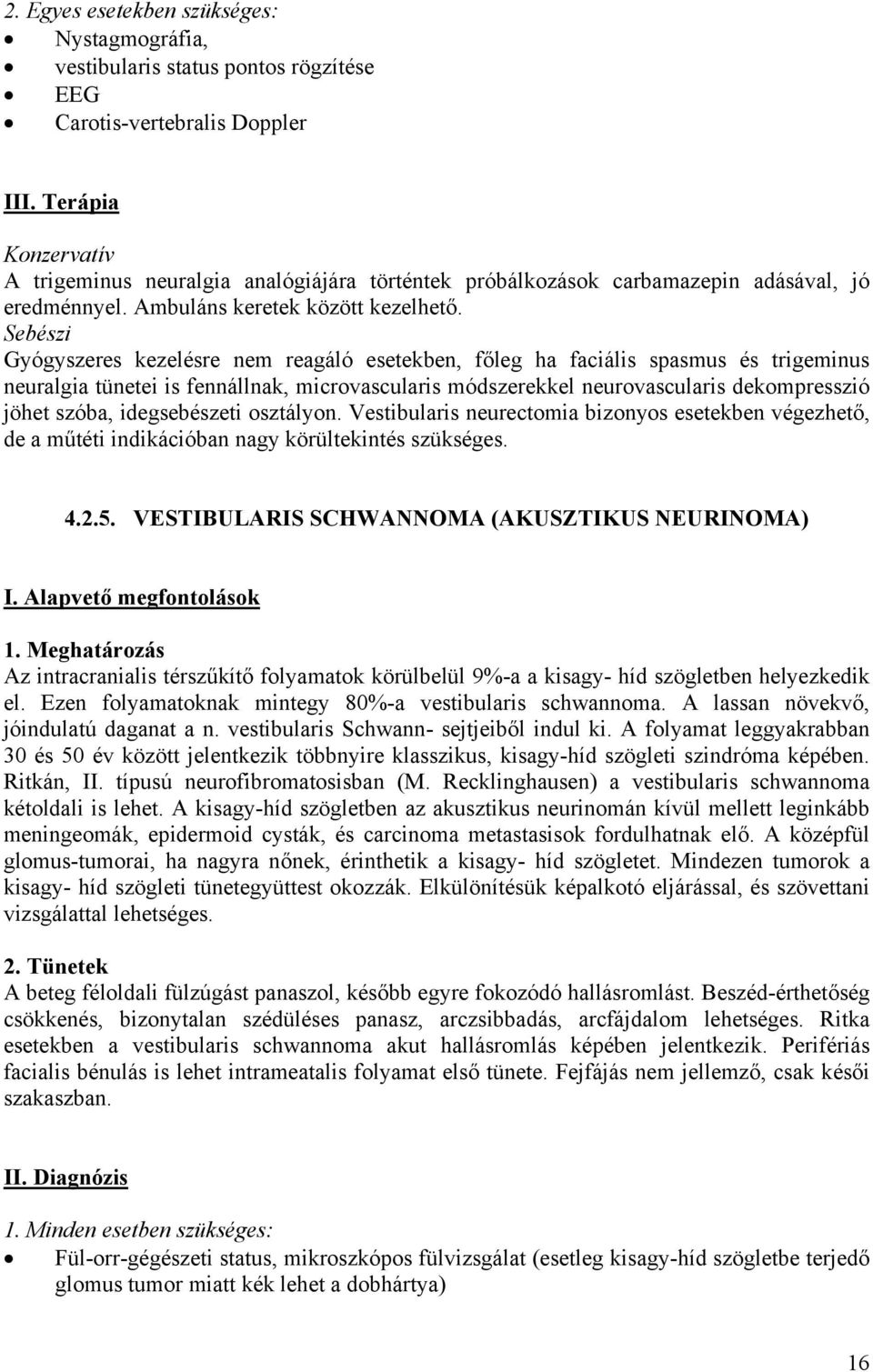 Sebészi Gyógyszeres kezelésre nem reagáló esetekben, főleg ha faciális spasmus és trigeminus neuralgia tünetei is fennállnak, microvascularis módszerekkel neurovascularis dekompresszió jöhet szóba,