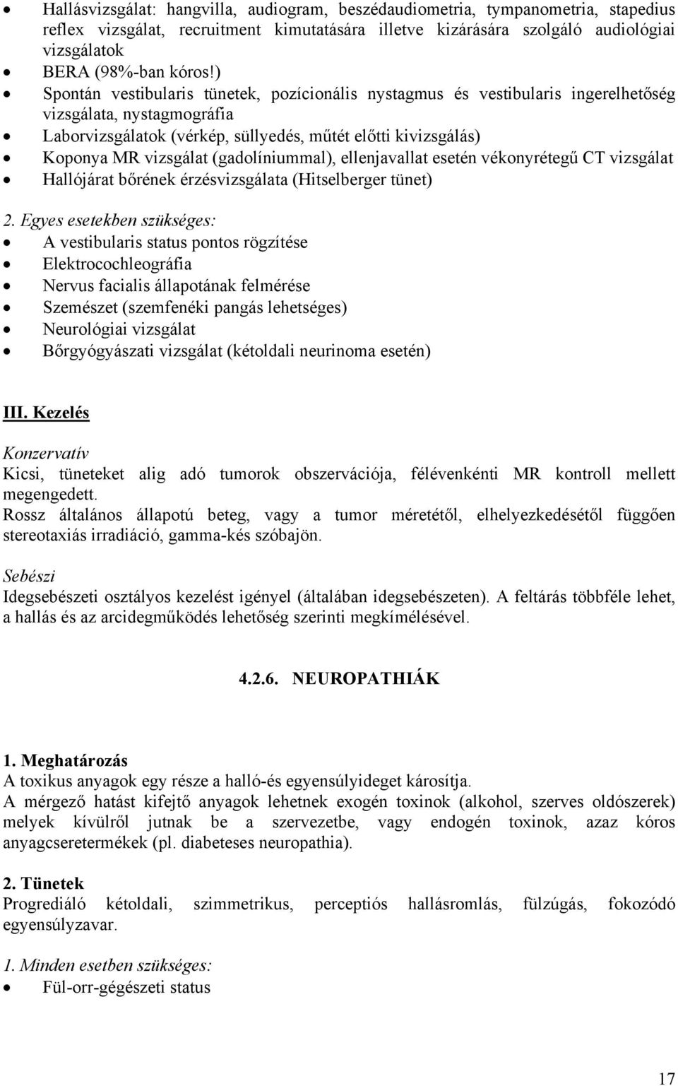 (gadolíniummal), ellenjavallat esetén vékonyrétegű CT vizsgálat Hallójárat bőrének érzésvizsgálata (Hitselberger tünet) A vestibularis status pontos rögzítése Elektrocochleográfia Nervus facialis