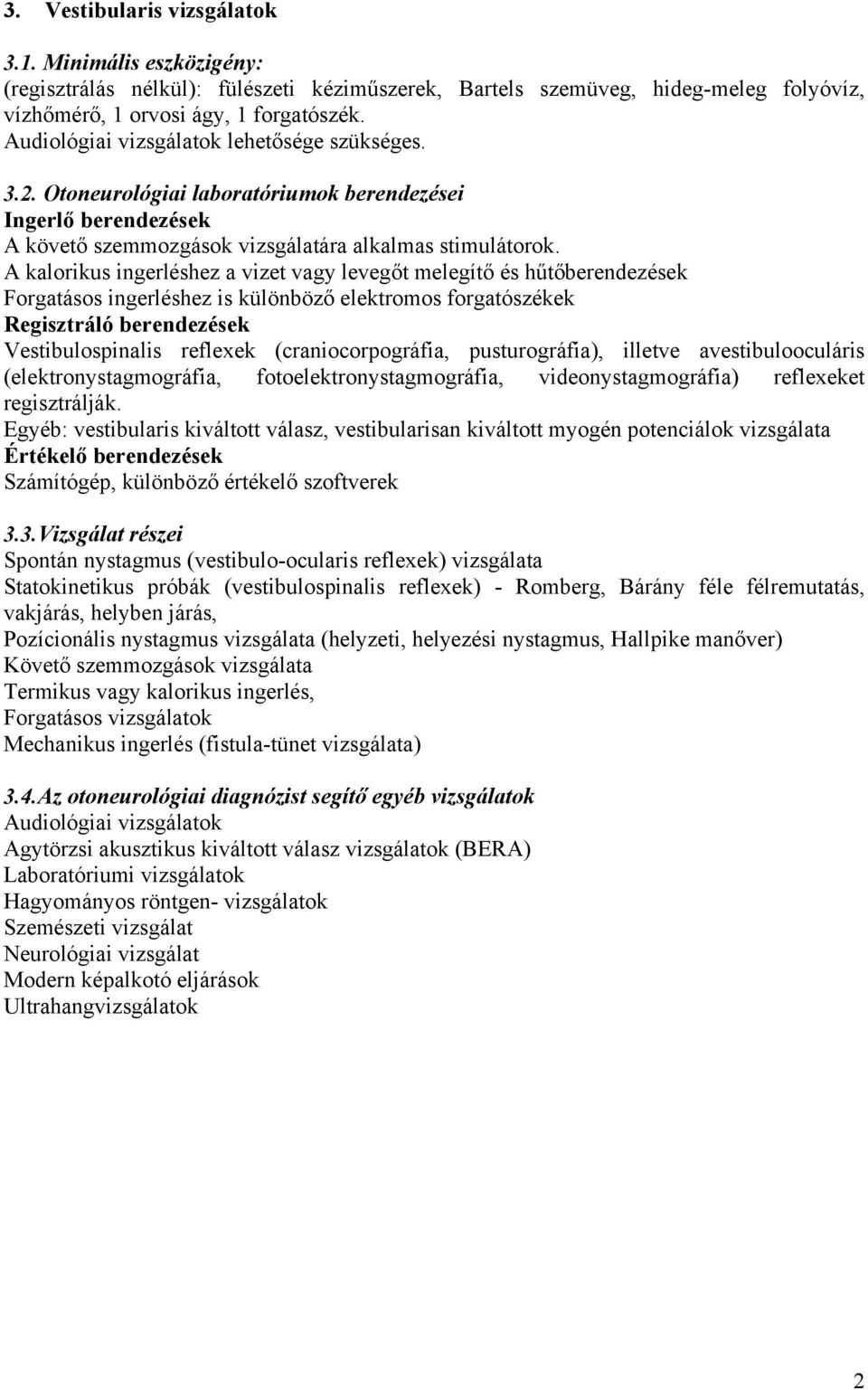 A kalorikus ingerléshez a vizet vagy levegőt melegítő és hűtőberendezések Forgatásos ingerléshez is különböző elektromos forgatószékek Regisztráló berendezések Vestibulospinalis reflexek