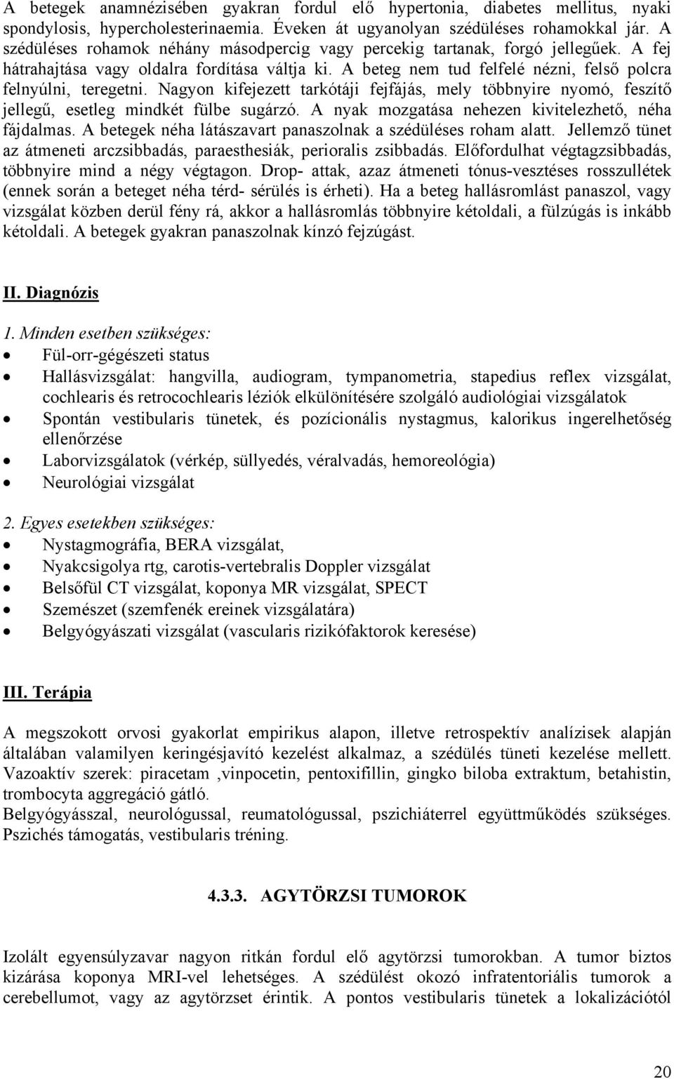 Nagyon kifejezett tarkótáji fejfájás, mely többnyire nyomó, feszítő jellegű, esetleg mindkét fülbe sugárzó. A nyak mozgatása nehezen kivitelezhető, néha fájdalmas.