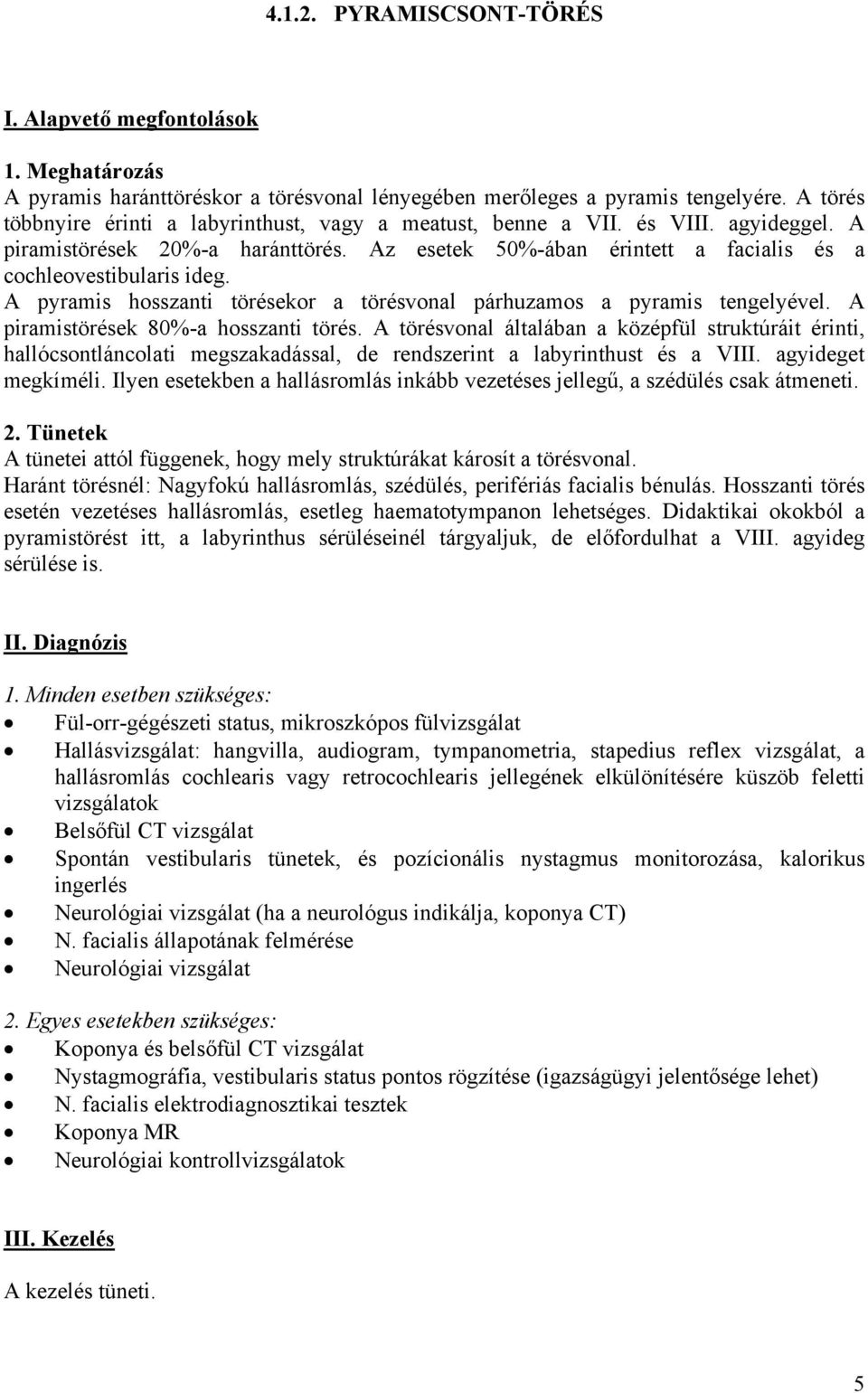 A piramistörések 80%-a hosszanti törés. A törésvonal általában a középfül struktúráit érinti, hallócsontláncolati megszakadással, de rendszerint a labyrinthust és a VIII. agyideget megkíméli.