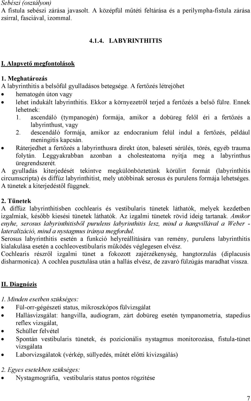 Ennek lehetnek: 1. ascendáló (tympanogén) formája, amikor a dobüreg felől éri a fertőzés a labyrinthust, vagy 2.