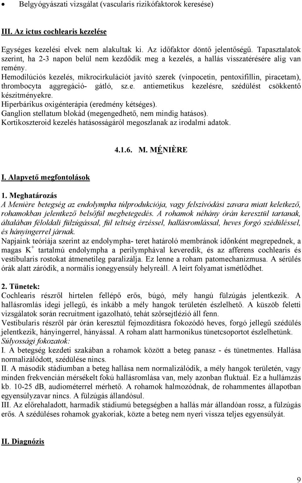 Hemodilúciós kezelés, mikrocirkulációt javító szerek (vinpocetin, pentoxifillin, piracetam), thrombocyta aggregáció- gátló, sz.e. antiemetikus kezelésre, szédülést csökkentő készítményekre.