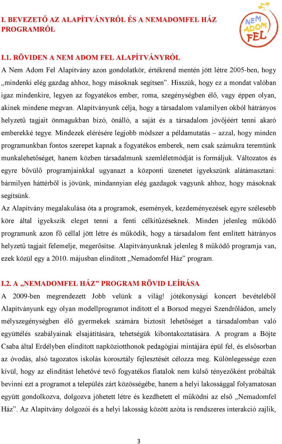 Hisszük, hogy ez a mondat valóban igaz mindenkire, legyen az fogyatékos ember, roma, szegénységben élő, vagy éppen olyan, akinek mindene megvan.