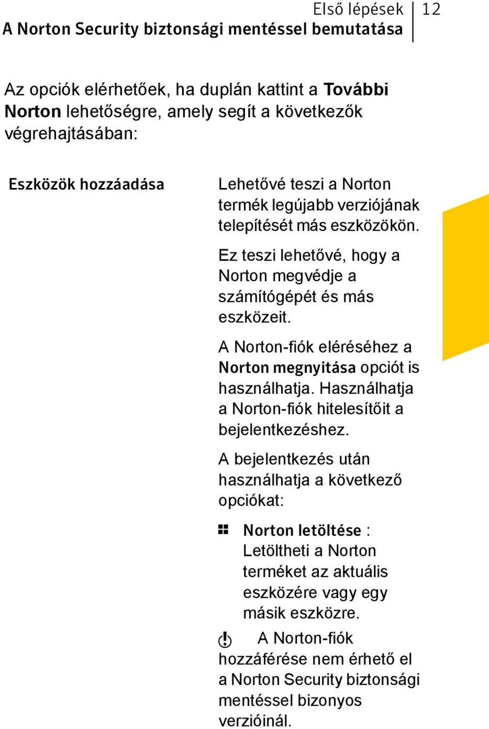 A Norton-fiók eléréséhez a Norton megnyitása opciót is használhatja. Használhatja a Norton-fiók hitelesítőit a bejelentkezéshez.