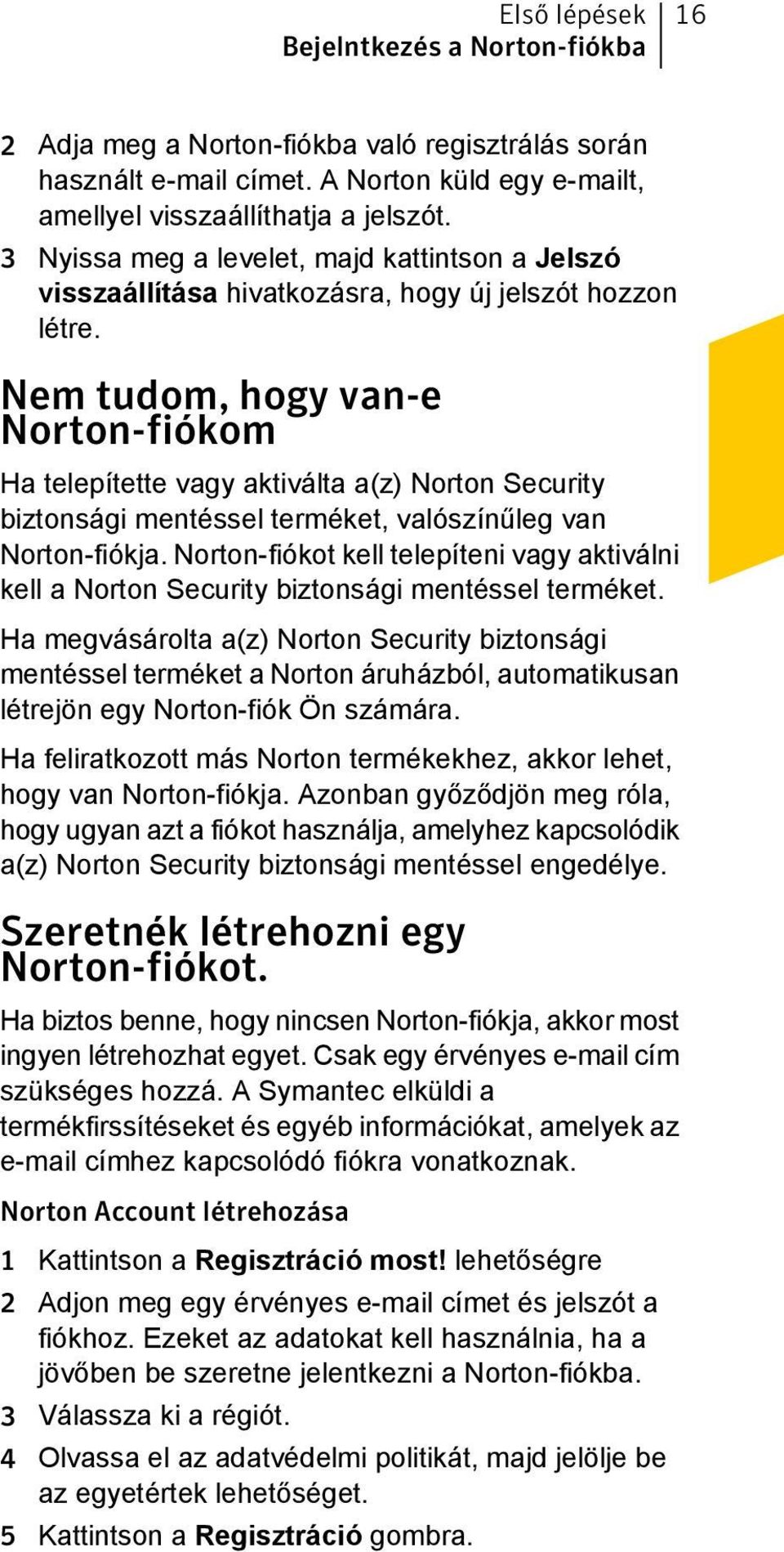 Nem tudom, hogy van-e Norton-fiókom Ha telepítette vagy aktiválta a(z) Norton Security biztonsági mentéssel terméket, valószínűleg van Norton-fiókja.