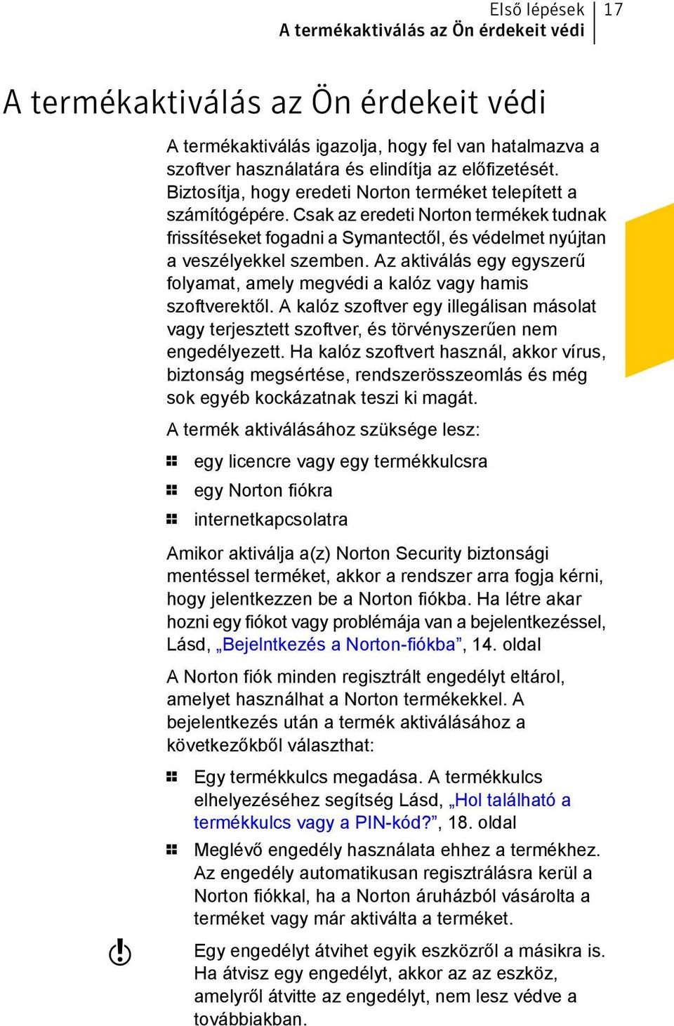 Az aktiválás egy egyszerű folyamat, amely megvédi a kalóz vagy hamis szoftverektől. A kalóz szoftver egy illegálisan másolat vagy terjesztett szoftver, és törvényszerűen nem engedélyezett.