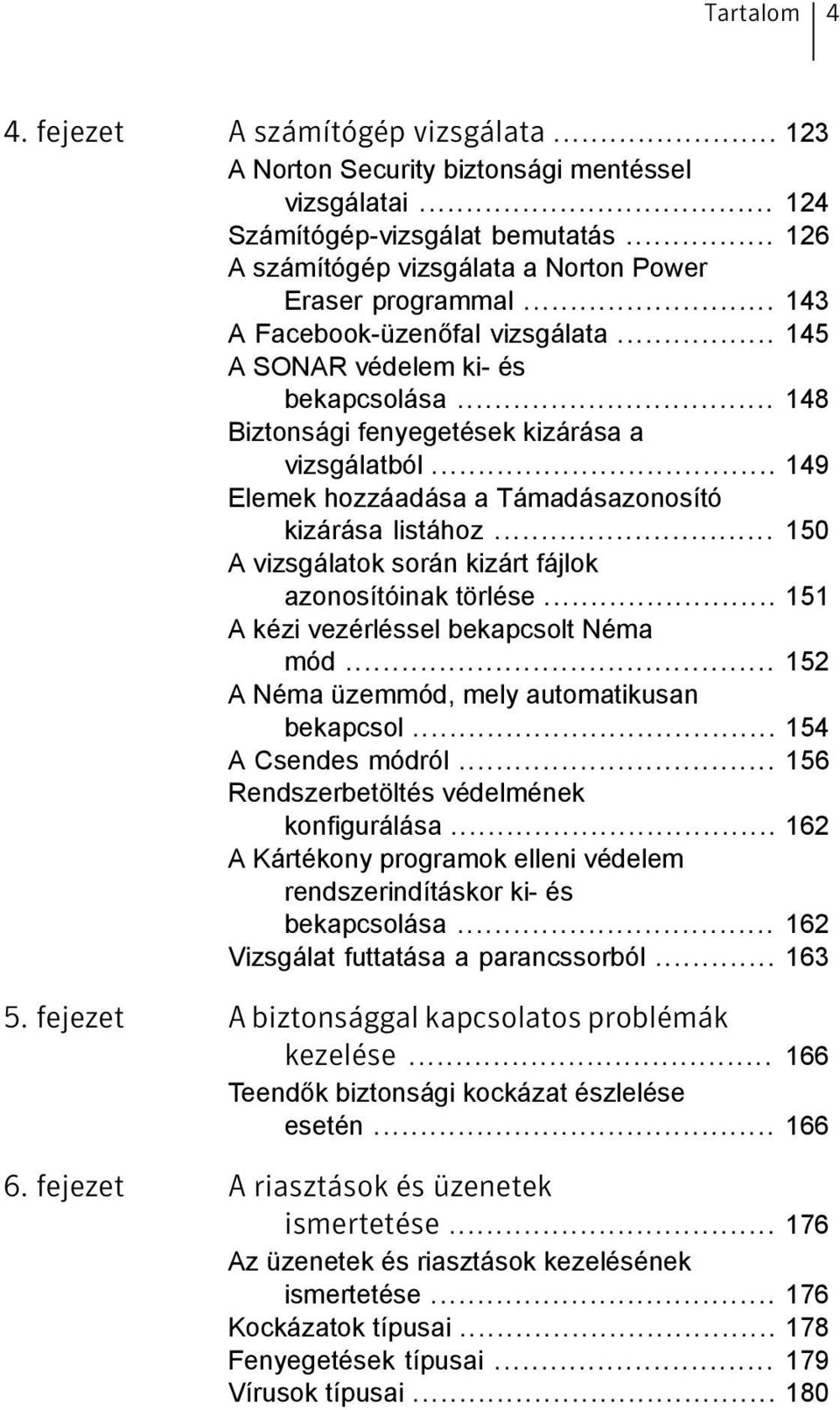 .. 149 Elemek hozzáadása a Támadásazonosító kizárása listához... 150 A vizsgálatok során kizárt fájlok azonosítóinak törlése... 151 A kézi vezérléssel bekapcsolt Néma mód.