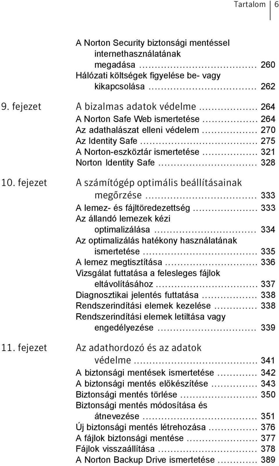 fejezet A számítógép optimális beállításainak megőrzése... 333 A lemez- és fájltöredezettség... 333 Az állandó lemezek kézi optimalizálása... 334 Az optimalizálás hatékony használatának ismertetése.