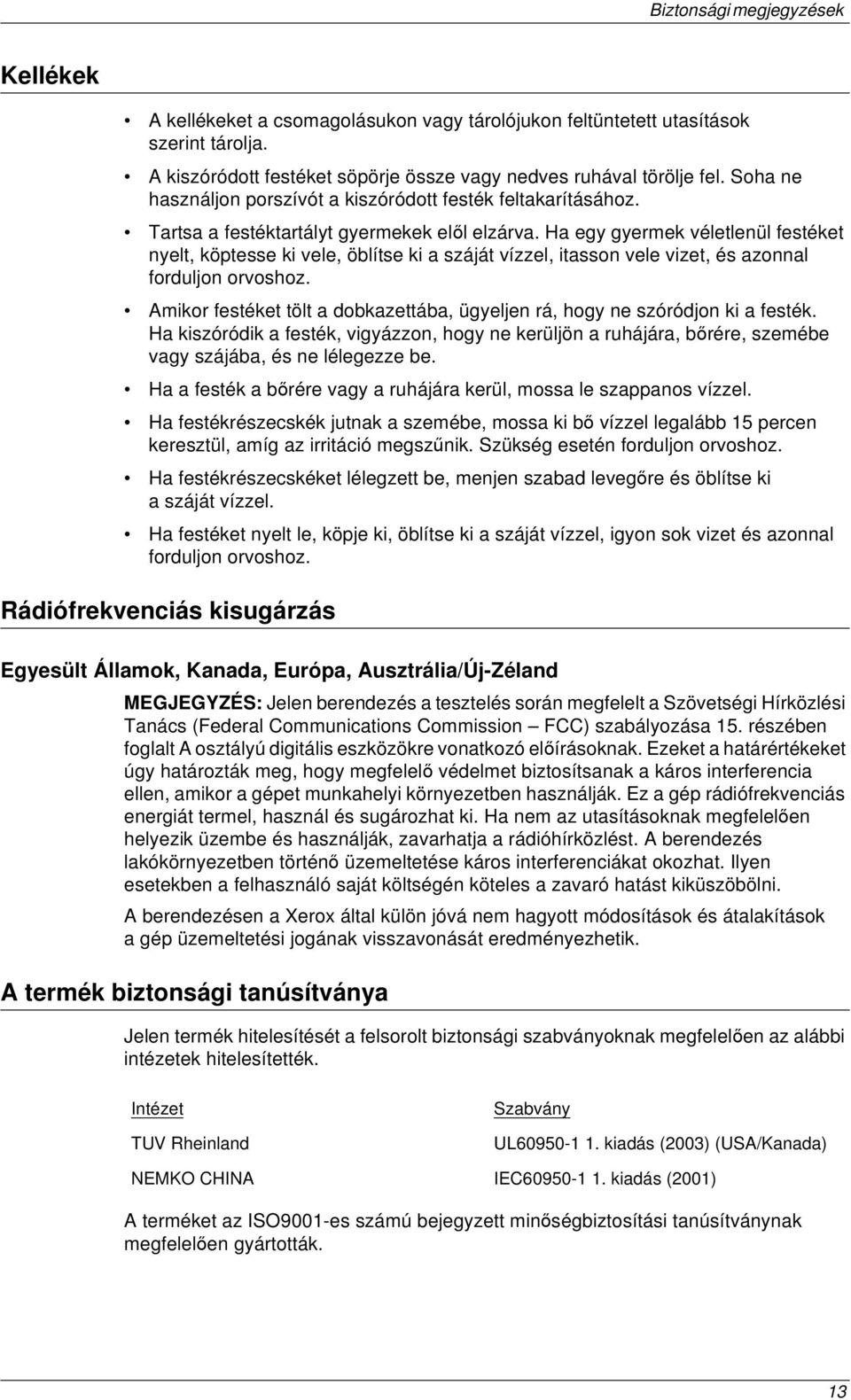 Ha egy gyermek véletlenül festéket nyelt, köptesse ki vele, öblítse ki a száját vízzel, itasson vele vizet, és azonnal forduljon orvoshoz.