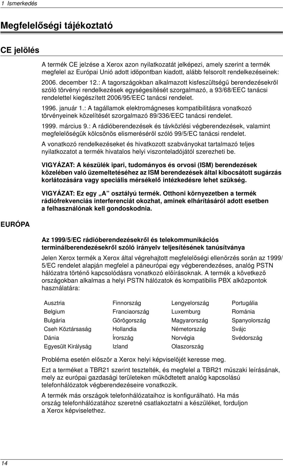 : A tagországokban alkalmazott kisfeszültségű berendezésekről szóló törvényi rendelkezések egységesítését szorgalmazó, a 93/68/EEC tanácsi rendelettel kiegészített 2006/95/EEC tanácsi rendelet. 1996.