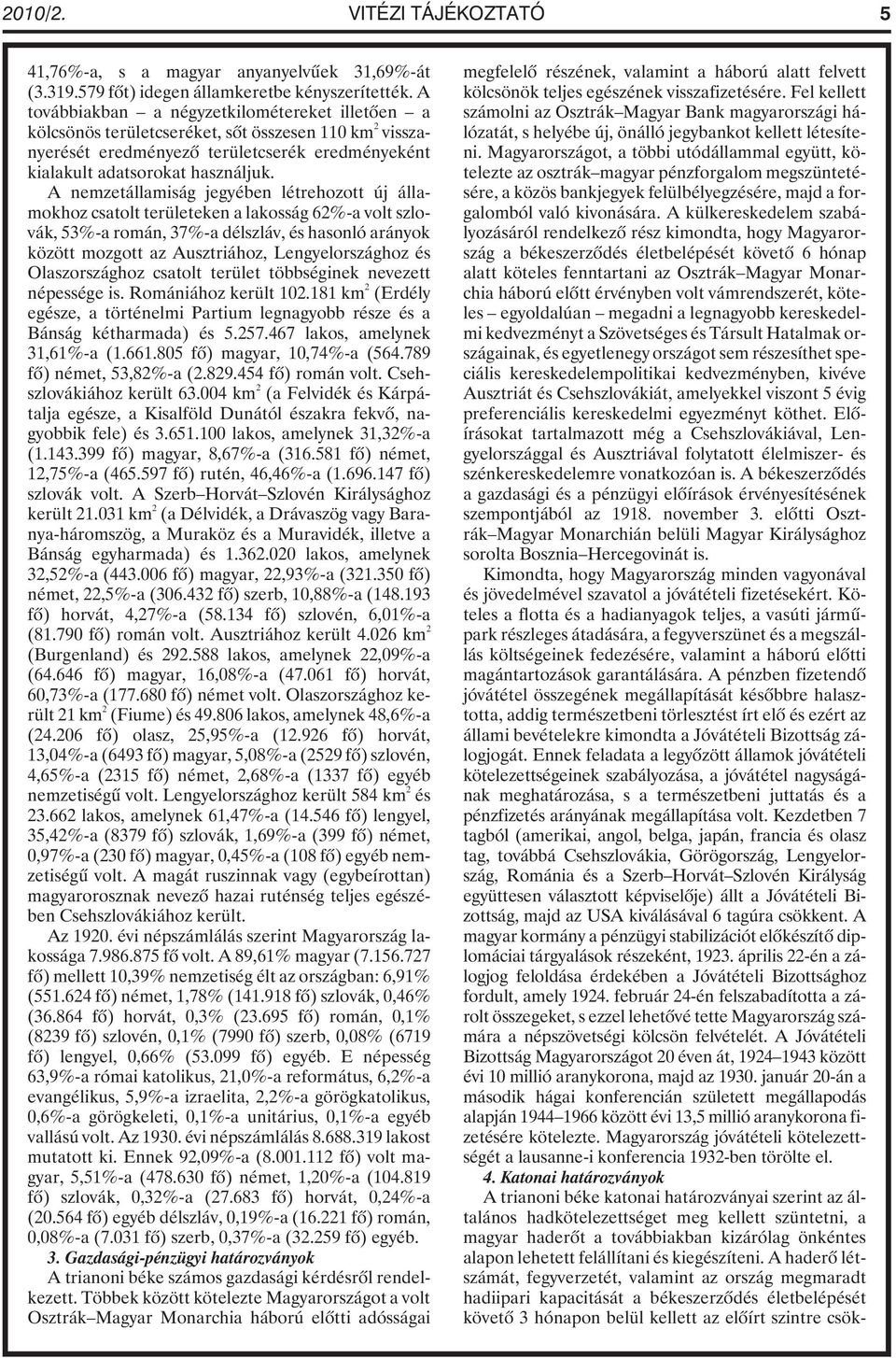 A nemzetállamiság jegyében létrehozott új államokhoz csatolt területeken a lakosság 62%-a volt szlovák, 53%-a román, 37%-a délszláv, és hasonló arányok között mozgott az Ausztriához, Lengyelországhoz