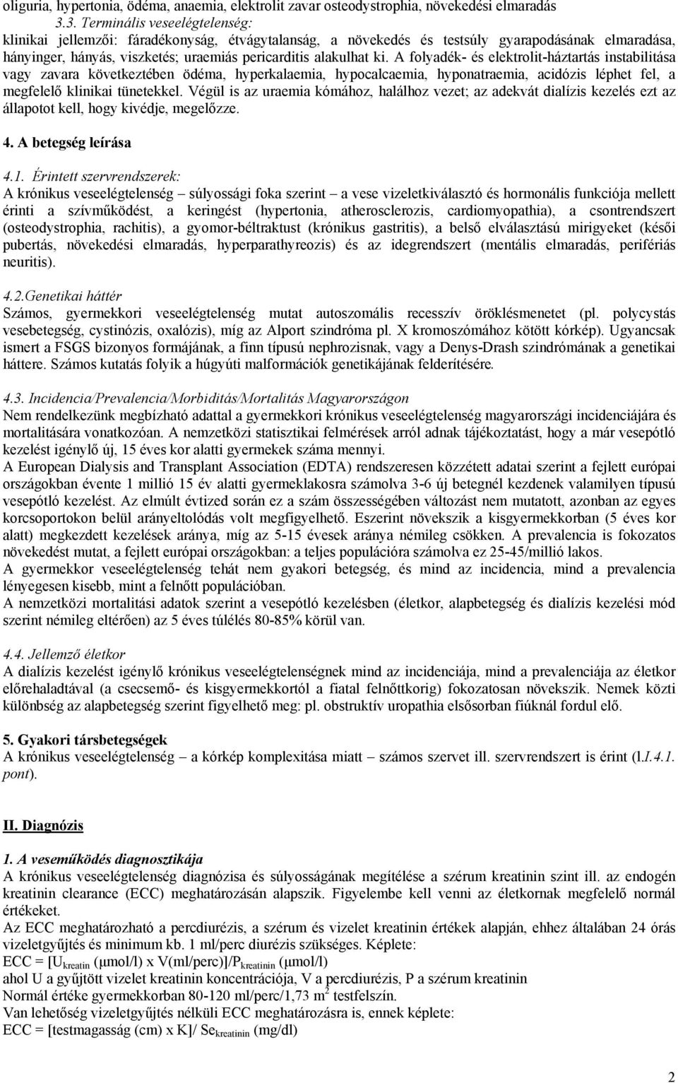 A folyadék- és elektrolit-háztartás instabilitása vagy zavara következtében ödéma, hyperkalaemia, hypocalcaemia, hyponatraemia, acidózis léphet fel, a megfelelő klinikai tünetekkel.