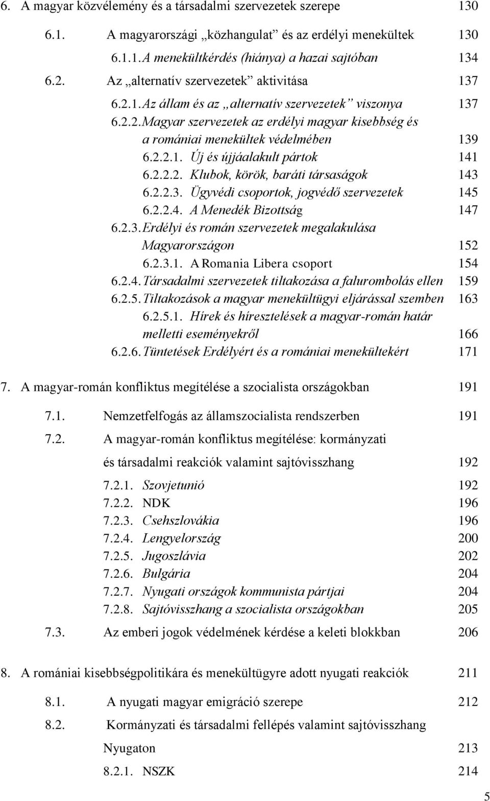 2.2.2. Klubok, körök, baráti társaságok 143 6.2.2.3. Ügyvédi csoportok, jogvédő szervezetek 145 6.2.2.4. A Menedék Bizottság 147 6.2.3. Erdélyi és román szervezetek megalakulása Magyarországon 152 6.