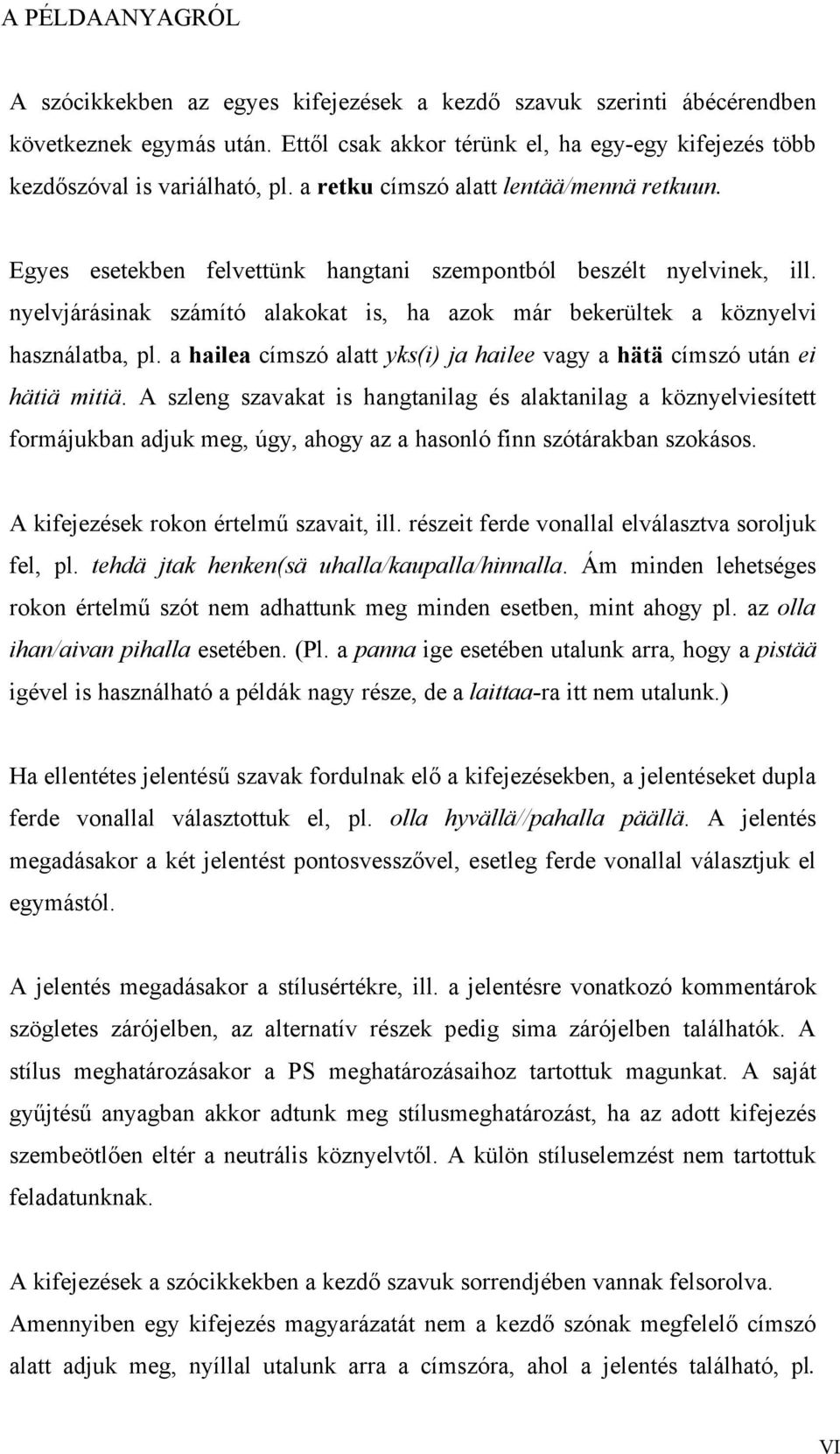 nyelvjárásinak számító alakokat is, ha azok már bekerültek a köznyelvi használatba, pl. a hailea címszó alatt yks(i) ja hailee vagy a hätä címszó után ei hätiä mitiä.