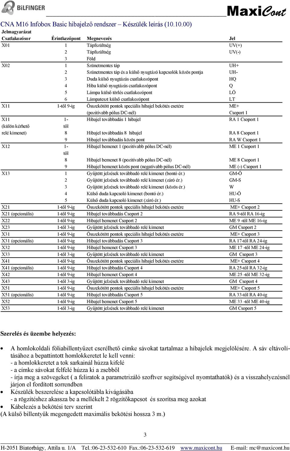 speciális hibajel bekötés esetére ME+ (pozitívabb pólus DC-nél) Csoport 1 X11 1- Hibajel továbbadás 1 hibajel RA 1 Csoport 1 (külön kérhető től relé kimenet) 8 Hibajel továbbadás 8 hibajel RA 8