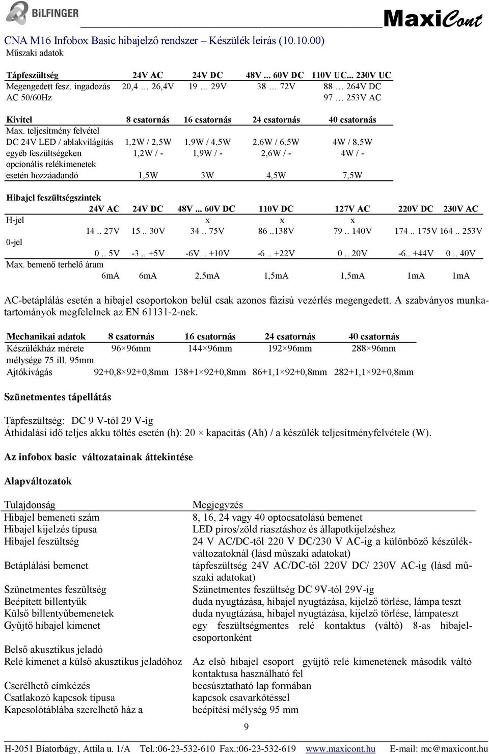 teljesítmény felvétel DC 24V LED / ablakvilágítás 1,2W / 2,5W 1,9W / 4,5W 2,6W / 6,5W 4W / 8,5W egyéb feszültségeken 1,2W / - 1,9W / - 2,6W / - 4W / - opcionális relékimenetek esetén hozzáadandó 1,5W