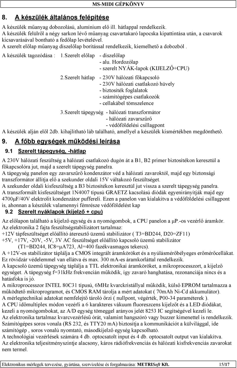 A szerelt előlap műanyag díszelőlap borítással rendelkezik, kiemelhető a dobozból. A készülék tagozódása : 1.Szerelt előlap - díszelőlap - alu. Hordozólap - szerelt NYÁK-lapok (KIJELZŐ+CPU) 2.