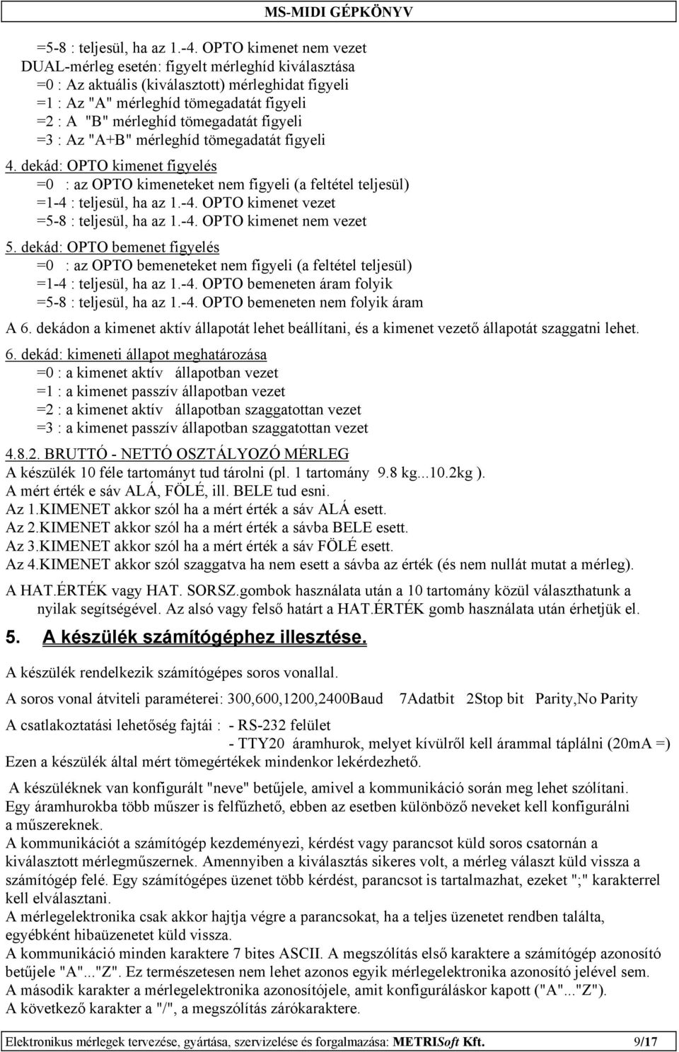 tömegadatát figyeli =3 : Az "A+B" mérleghíd tömegadatát figyeli 4. dekád: OPTO kimenet figyelés =0 : az OPTO kimeneteket nem figyeli (a feltétel teljesül) =1-4 