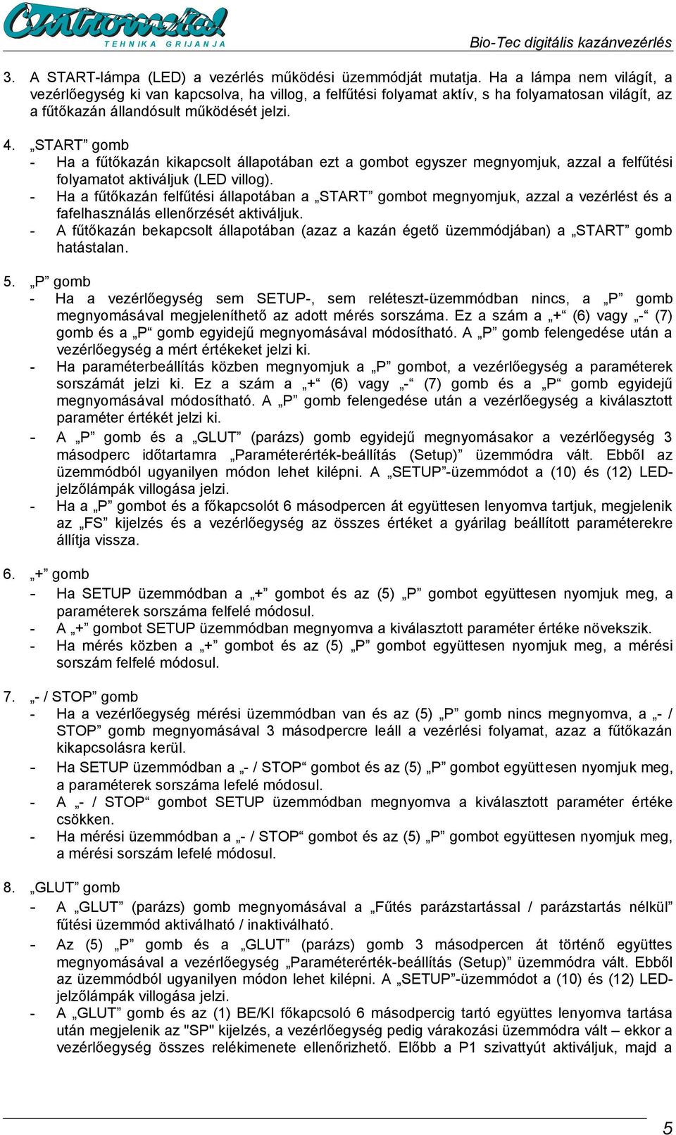 START gomb - Ha a fűtőkazán kikapcsolt állapotában ezt a gombot egyszer megnyomjuk, azzal a felfűtési folyamatot aktiváljuk (LED villog).