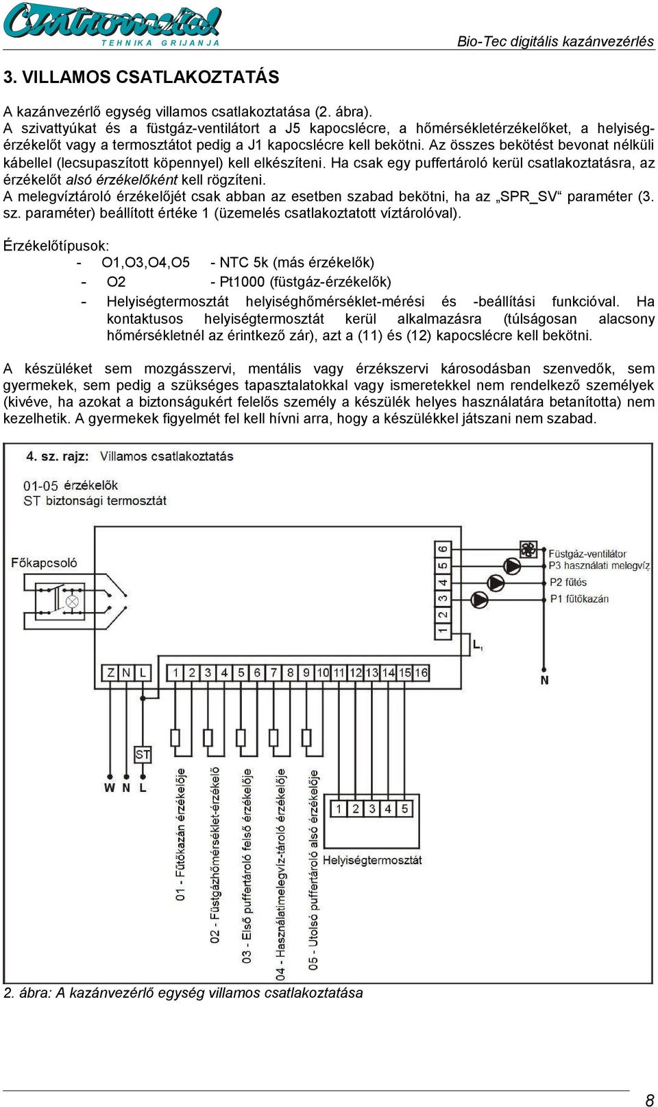 Az összes bekötést bevonat nélküli kábellel (lecsupaszított köpennyel) kell elkészíteni. Ha csak egy puffertároló kerül csatlakoztatásra, az érzékelőt alsó érzékelőként kell rögzíteni.