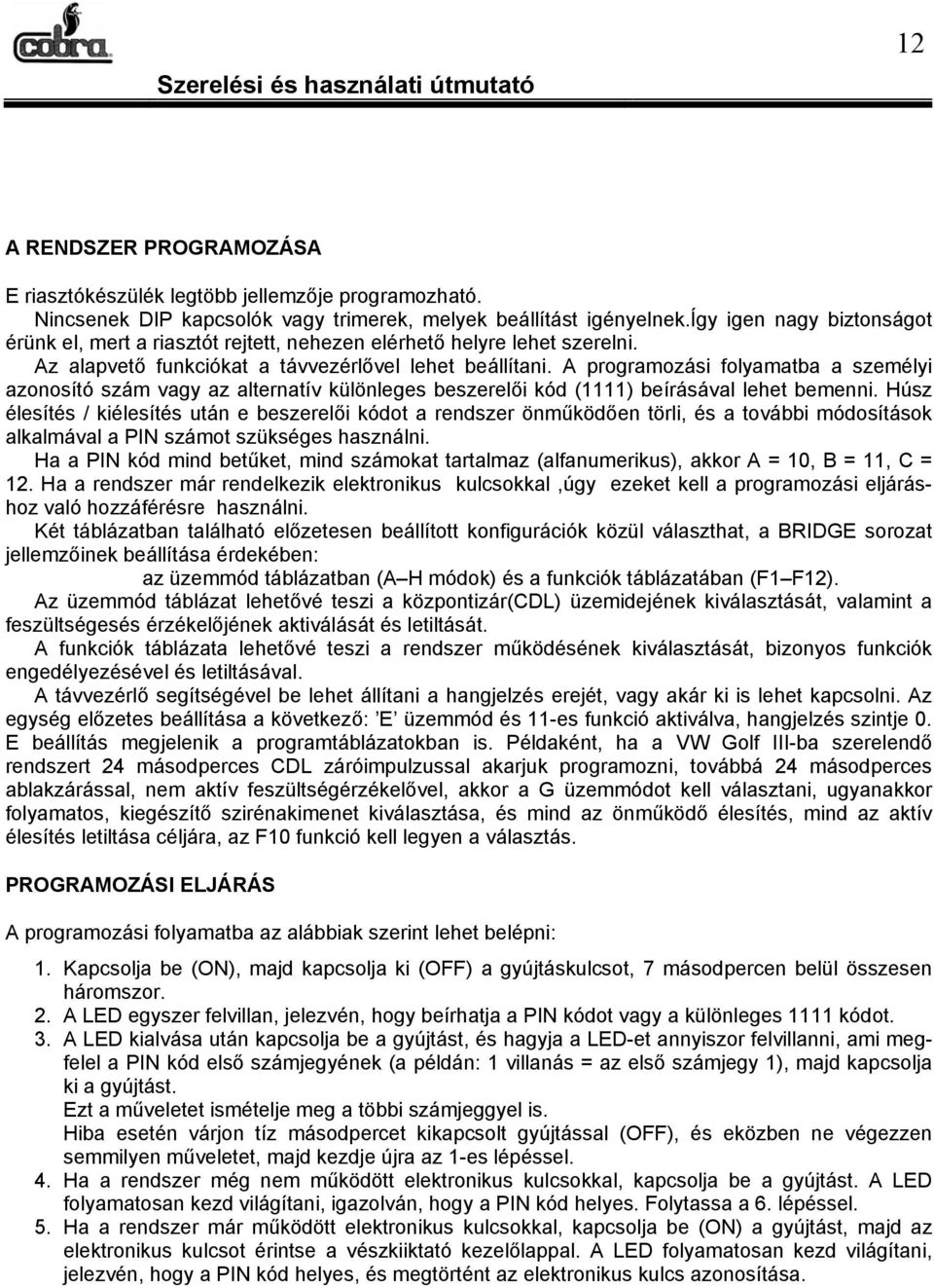 A programozási folyamatba a személyi azonosító szám vagy az alternatív különleges beszerelői kód (1111) beírásával lehet bemenni.