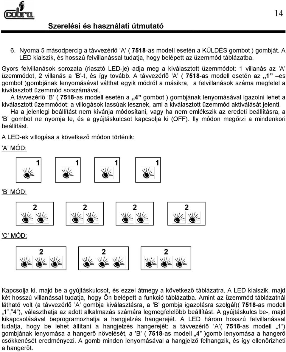 A távvezérlő A ( 7518-as modell esetén az 1 es gombot )gombjának lenyomásával válthat egyik módról a másikra, a felvillanások száma megfelel a kiválasztott üzemmód sorszámával.